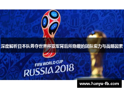 深度解析日本队勇夺世界杯亚军背后所隐藏的团队实力与战略因素