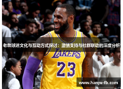 老詹球迷文化与互动方式探讨：激情支持与社群联动的深度分析