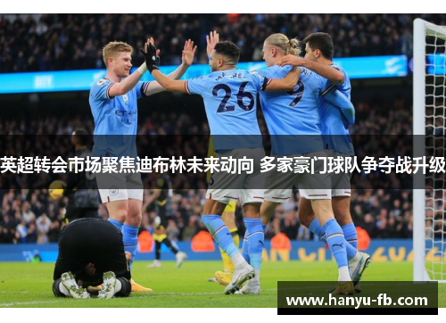 英超转会市场聚焦迪布林未来动向 多家豪门球队争夺战升级