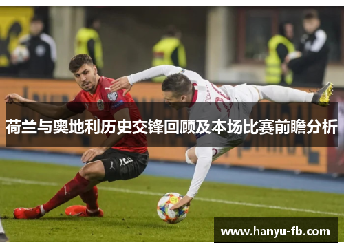 荷兰与奥地利历史交锋回顾及本场比赛前瞻分析 荷兰与奥地利历史交锋回顾及本场比赛前瞻分析