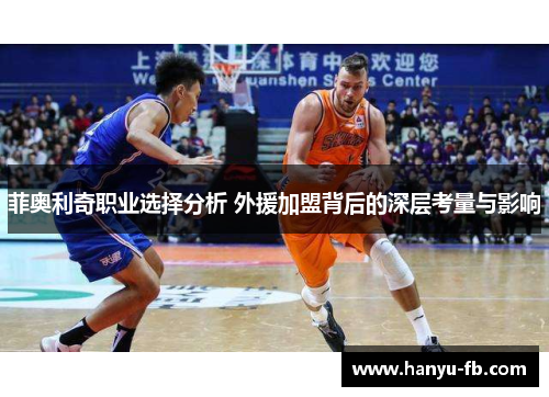 菲奥利奇职业选择分析 外援加盟背后的深层考量与影响 菲奥利奇职业选择分析 外援加盟背后的深层考量与影响