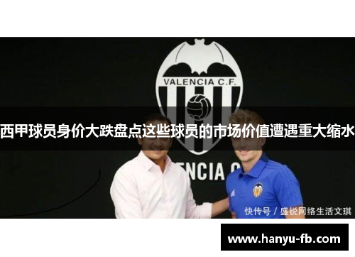 西甲球员身价大跌盘点这些球员的市场价值遭遇重大缩水 西甲球员身价大跌盘点这些球员的市场价值遭遇重大缩水