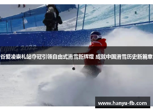 谷爱凌崇礼站夺冠引领自由式滑雪新辉煌 成就中国滑雪历史新篇章 谷爱凌崇礼站夺冠引领自由式滑雪新辉煌 成就中国滑雪历史新篇章
