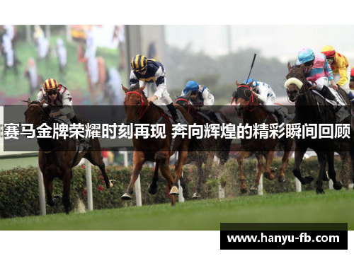 赛马金牌荣耀时刻再现 奔向辉煌的精彩瞬间回顾 赛马金牌荣耀时刻再现 奔向辉煌的精彩瞬间回顾