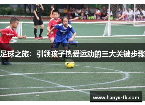 足球之旅:引领孩子热爱运动的三大关键步骤 足球之旅:引领孩子热爱运动的三大关键步骤