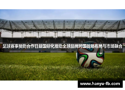 足球赛事赞助合作日益国际化推动全球品牌跨国战略布局与市场融合 足球赛事赞助合作日益国际化推动全球品牌跨国战略布局与市场融合