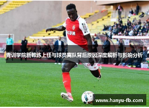 青训学院新教练上任与球员离队背后原因深度解析与影响分析 青训学院新教练上任与球员离队背后原因深度解析与影响分析