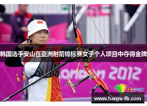 韩国选手安山在亚洲射箭锦标赛女子个人项目中夺得金牌 韩国选手安山在亚洲射箭锦标赛女子个人项目中夺得金牌