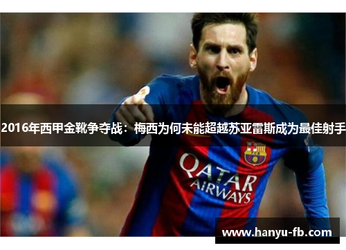 2016年西甲金靴争夺战:梅西为何未能超越苏亚雷斯成为最佳射手 2016年西甲金靴争夺战:梅西为何未能超越苏亚雷斯成为最佳射手