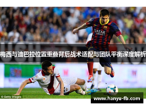 梅西与迪巴拉位置重叠背后战术适配与团队平衡深度解析