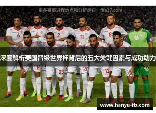 深度解析美国晋级世界杯背后的五大关键因素与成功动力 深度解析美国晋级世界杯背后的五大关键因素与成功动力