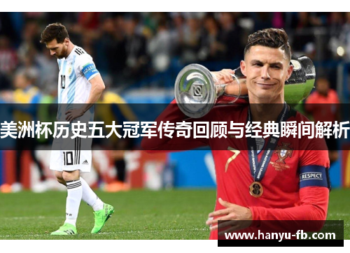 美洲杯历史五大冠军传奇回顾与经典瞬间解析