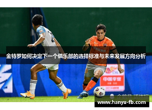 金特罗如何决定下一个俱乐部的选择标准与未来发展方向分析