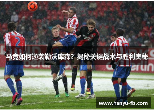 马竞如何逆袭勒沃库森？揭秘关键战术与胜利奥秘