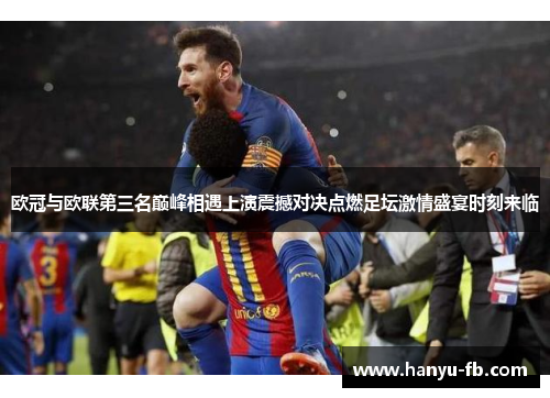 欧冠与欧联第三名巅峰相遇上演震撼对决点燃足坛激情盛宴时刻来临