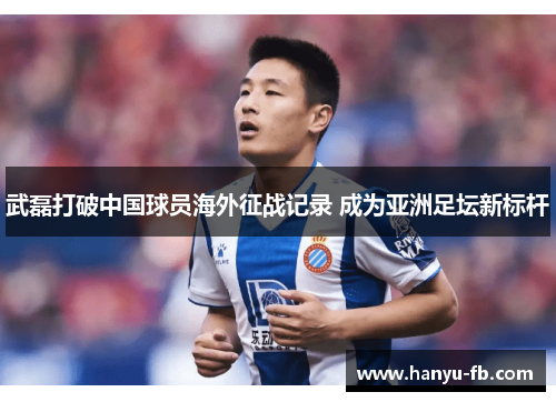 武磊打破中国球员海外征战记录 成为亚洲足坛新标杆