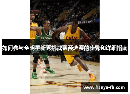 如何参与全明星新秀挑战赛预选赛的步骤和详细指南 如何参与全明星新秀挑战赛预选赛的步骤和详细指南