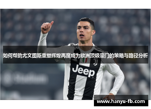 如何帮助尤文图斯重塑辉煌再度成为欧洲顶级豪门的策略与路径分析 如何帮助尤文图斯重塑辉煌再度成为欧洲顶级豪门的策略与路径分析