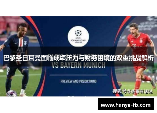 巴黎圣日耳曼面临成绩压力与财务困境的双重挑战解析 巴黎圣日耳曼面临成绩压力与财务困境的双重挑战解析