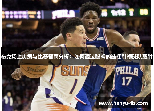布克场上决策与比赛智商分析：如何通过聪明的选择引领球队取胜