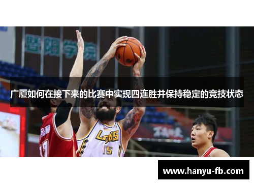 广厦如何在接下来的比赛中实现四连胜并保持稳定的竞技状态 广厦如何在接下来的比赛中实现四连胜并保持稳定的竞技状态