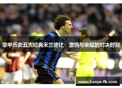 意甲历史五大经典米兰德比:激情与荣耀的对决时刻 意甲历史五大经典米兰德比:激情与荣耀的对决时刻