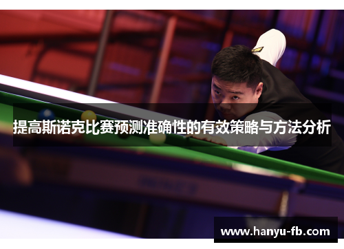 提高斯诺克比赛预测准确性的有效策略与方法分析 提高斯诺克比赛预测准确性的有效策略与方法分析