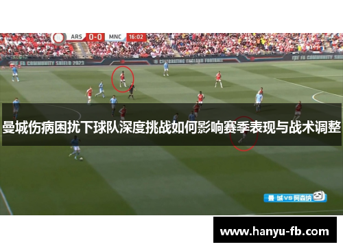 曼城伤病困扰下球队深度挑战如何影响赛季表现与战术调整