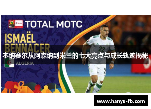 本纳赛尔从阿森纳到米兰的七大亮点与成长轨迹揭秘