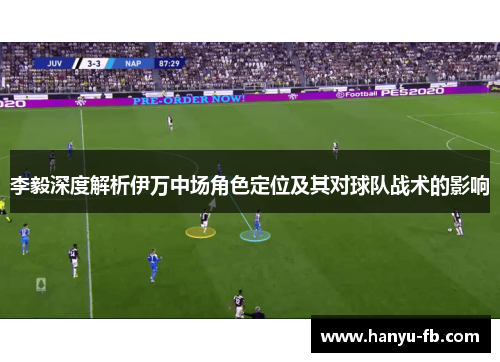 李毅深度解析伊万中场角色定位及其对球队战术的影响 李毅深度解析伊万中场角色定位及其对球队战术的影响