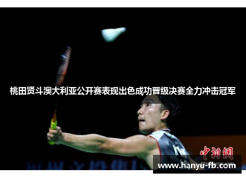 桃田贤斗澳大利亚公开赛表现出色成功晋级决赛全力冲击冠军