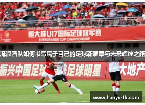 流浪者队如何书写属于自己的足球新篇章与未来辉煌之路
