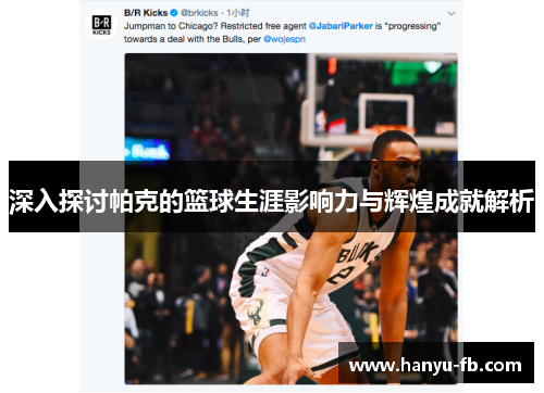 深入探讨帕克的篮球生涯影响力与辉煌成就解析