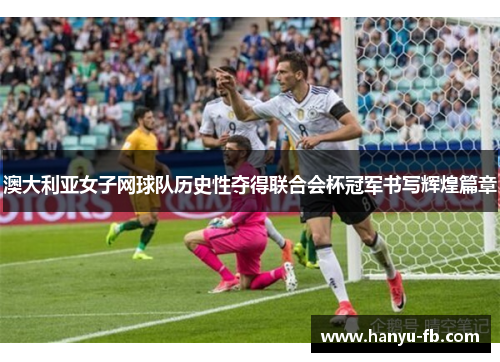 澳大利亚女子网球队历史性夺得联合会杯冠军书写辉煌篇章