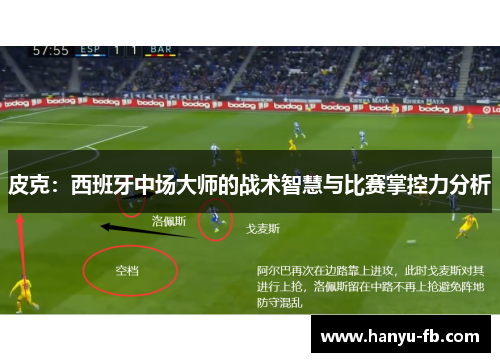 皮克：西班牙中场大师的战术智慧与比赛掌控力分析