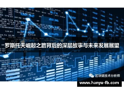 罗斯托夫崛起之路背后的深层故事与未来发展展望