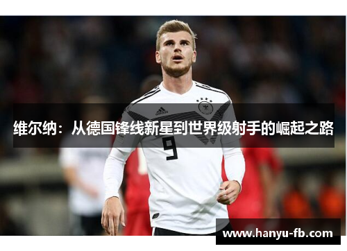 维尔纳：从德国锋线新星到世界级射手的崛起之路