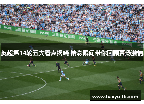 英超第14轮五大看点揭晓 精彩瞬间带你回顾赛场激情 英超第14轮五大看点揭晓 精彩瞬间带你回顾赛场激情