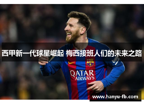 西甲新一代球星崛起 梅西接班人们的未来之路 西甲新一代球星崛起 梅西接班人们的未来之路