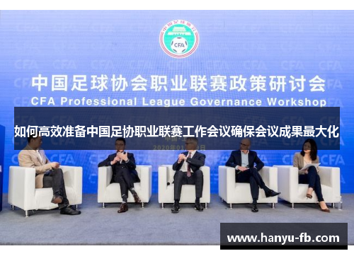 如何高效准备中国足协职业联赛工作会议确保会议成果最大化