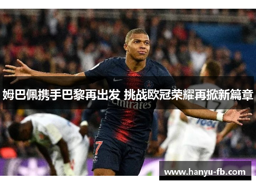 姆巴佩携手巴黎再出发 挑战欧冠荣耀再掀新篇章