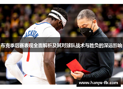 布克季后赛表现全面解析及其对球队战术与胜负的深远影响 布克季后赛表现全面解析及其对球队战术与胜负的深远影响