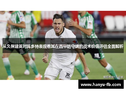 从久保建英对阵多特表现看其在西甲防守端的战术价值评估全面解析