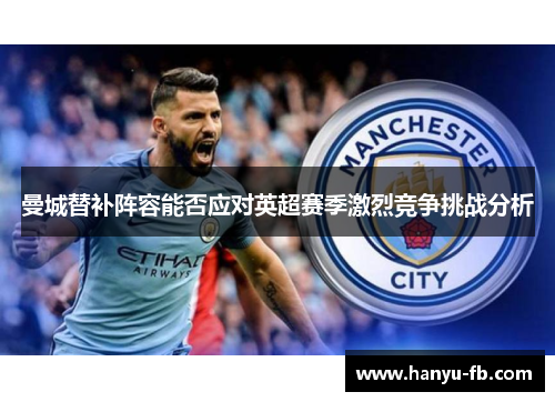 曼城替补阵容能否应对英超赛季激烈竞争挑战分析