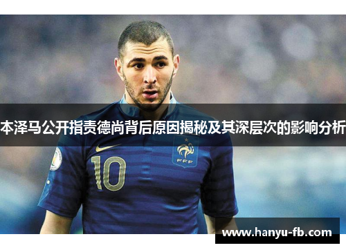 本泽马公开指责德尚背后原因揭秘及其深层次的影响分析