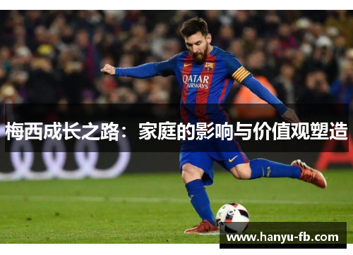 梅西成长之路：家庭的影响与价值观塑造