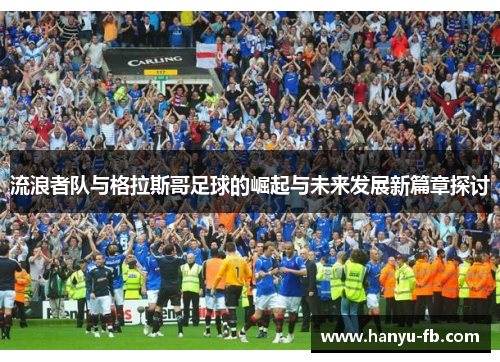 流浪者队与格拉斯哥足球的崛起与未来发展新篇章探讨 流浪者队与格拉斯哥足球的崛起与未来发展新篇章探讨