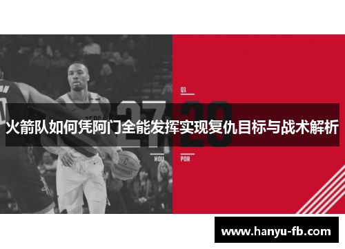 火箭队如何凭阿门全能发挥实现复仇目标与战术解析 火箭队如何凭阿门全能发挥实现复仇目标与战术解析