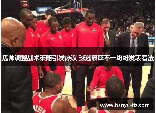 瓜帅调整战术策略引发热议 球迷褒贬不一纷纷发表看法 瓜帅调整战术策略引发热议 球迷褒贬不一纷纷发表看法