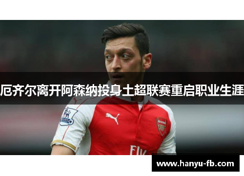 厄齐尔离开阿森纳投身土超联赛重启职业生涯